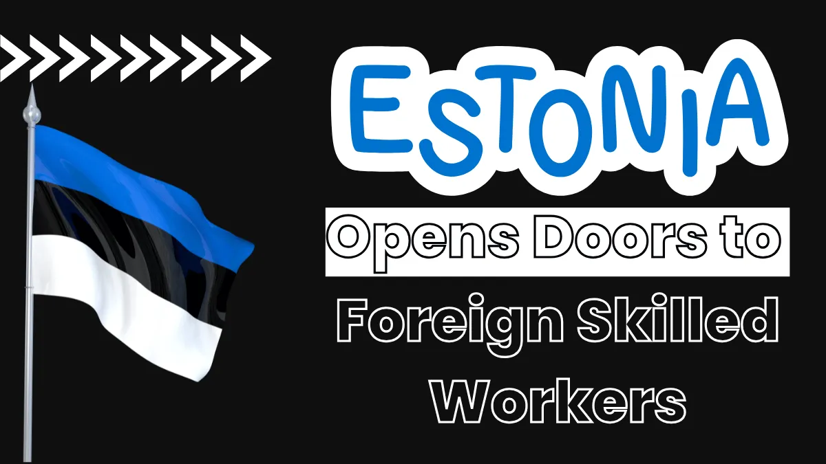 Estonia Opens Doors to Foreign Skilled Workers with Visas in 2025