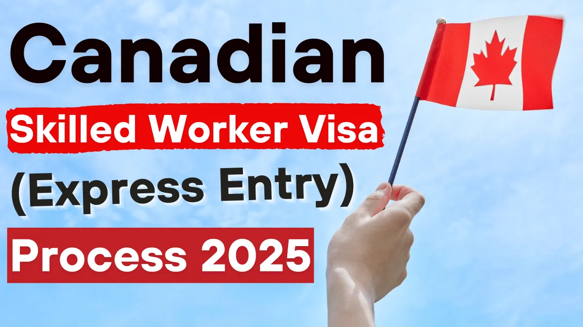 Canadian Skilled Worker Visa (Express Entry) Process June 2025: Step by Step Application Process