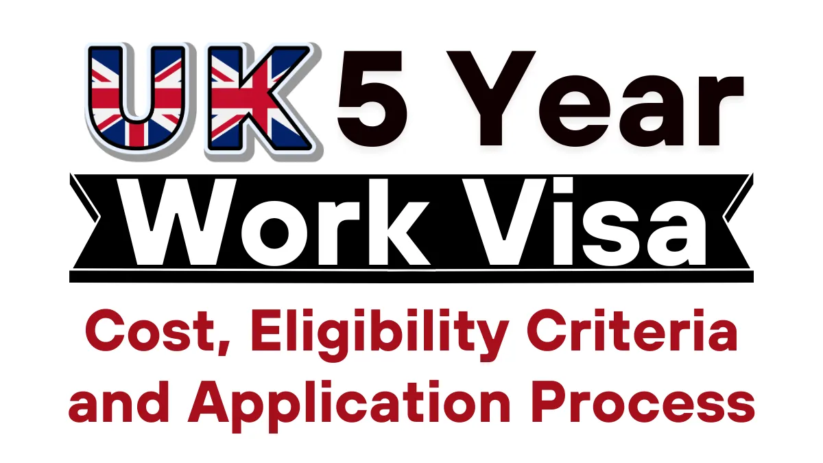 UK 5 Years Work Visa Process 2025: Cost, Eligibility Criteria and Application Process